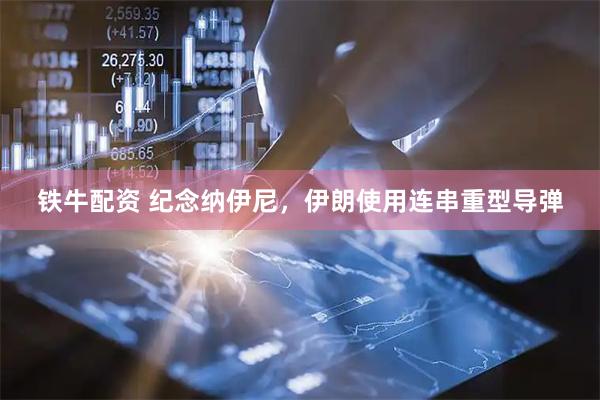 铁牛配资 纪念纳伊尼，伊朗使用连串重型导弹