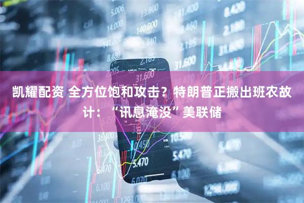 凯耀配资 全方位饱和攻击？特朗普正搬出班农故计：“讯息淹没”美联储