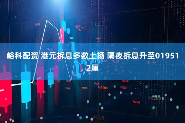 峪科配资 港元拆息多数上扬 隔夜拆息升至019512厘