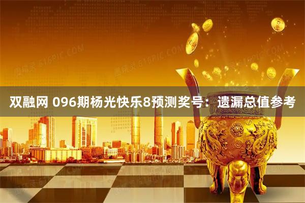 双融网 096期杨光快乐8预测奖号：遗漏总值参考