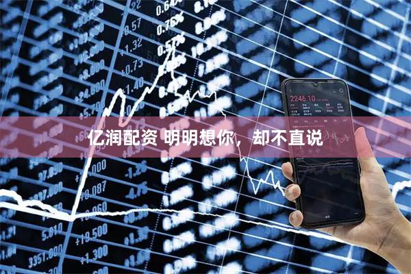 亿润配资 明明想你，却不直说